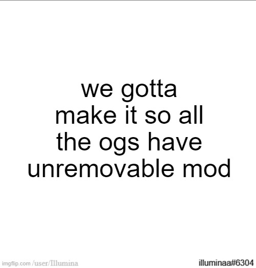 we gotta make it so all the ogs have unremovable mod | made w/ Imgflip meme maker