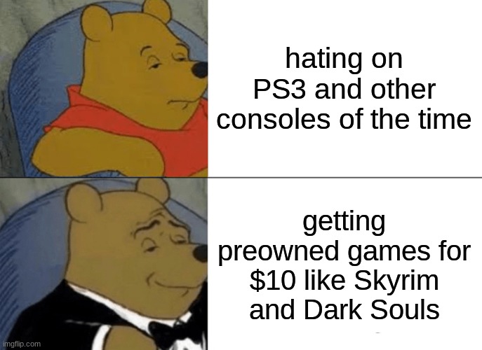 I got all of these games like a month ago | hating on PS3 and other consoles of the time; getting preowned games for $10 like Skyrim and Dark Souls | image tagged in memes,tuxedo winnie the pooh | made w/ Imgflip meme maker