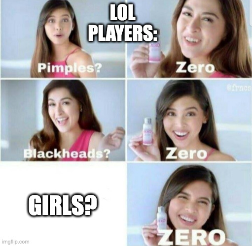 7 | LOL PLAYERS:; GIRLS? | image tagged in pimples zero,league of legends | made w/ Imgflip meme maker