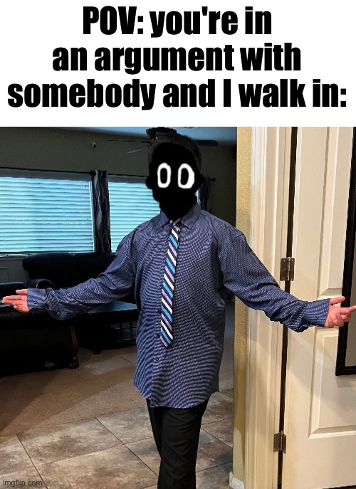 delted in a suit | POV: you're in an argument with somebody and I walk in: | image tagged in delted in a suit | made w/ Imgflip meme maker