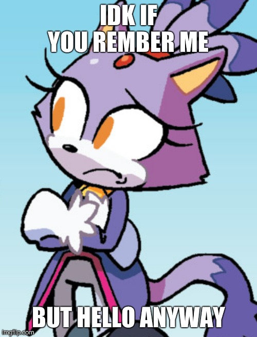 unsure blaze | IDK IF YOU REMBER ME BUT HELLO ANYWAY | image tagged in unsure blaze | made w/ Imgflip meme maker