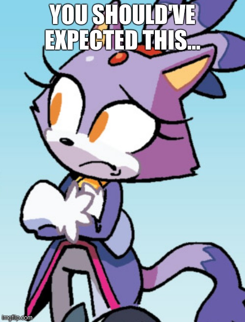 unsure blaze | YOU SHOULD'VE EXPECTED THIS... | image tagged in unsure blaze | made w/ Imgflip meme maker