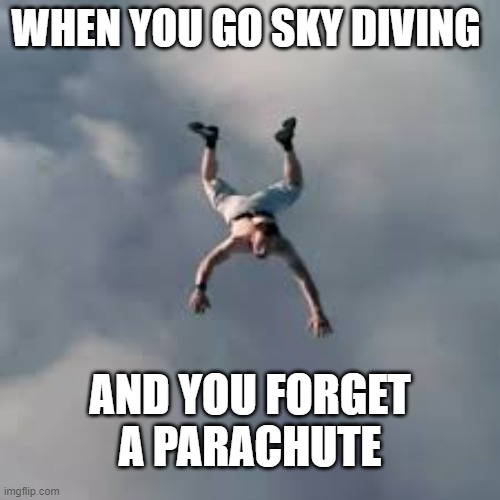 sky diving out of the sky | WHEN YOU GO SKY DIVING; AND YOU FORGET A PARACHUTE | image tagged in falling | made w/ Imgflip meme maker