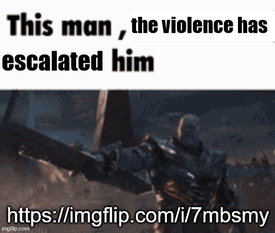 This man, _____ him | the violence has; escalated; https://imgflip.com/i/7mbsmy | image tagged in this man _____ him | made w/ Imgflip meme maker