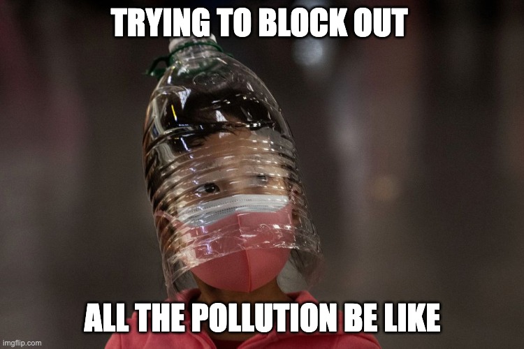 Bottle head | TRYING TO BLOCK OUT; ALL THE POLLUTION BE LIKE | image tagged in bottle head | made w/ Imgflip meme maker