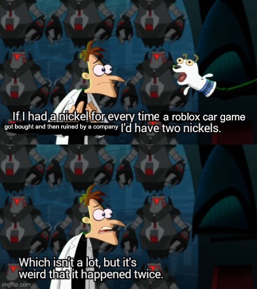 e | a roblox car game; got bought and then ruined by a company | image tagged in which isn t a lot but it s weird that it happened twice,two nickels,roblox,roblox car games,bruh | made w/ Imgflip meme maker