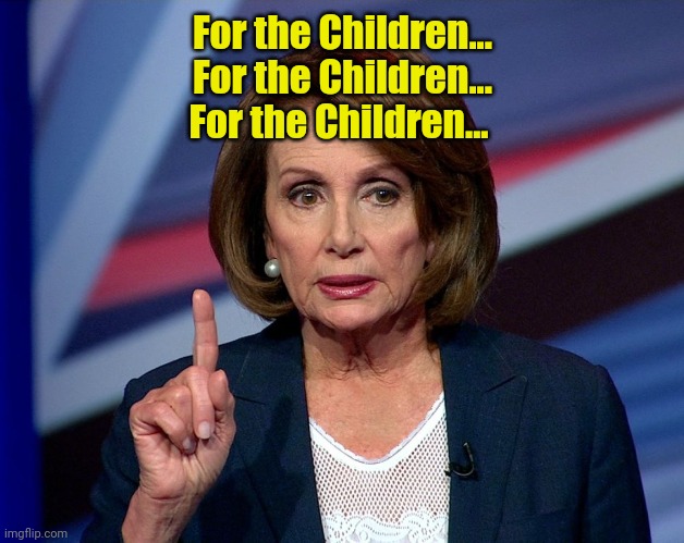 Nanci Pelosi Finger | For the Children...
For the Children...
For the Children... | image tagged in nanci pelosi finger | made w/ Imgflip meme maker