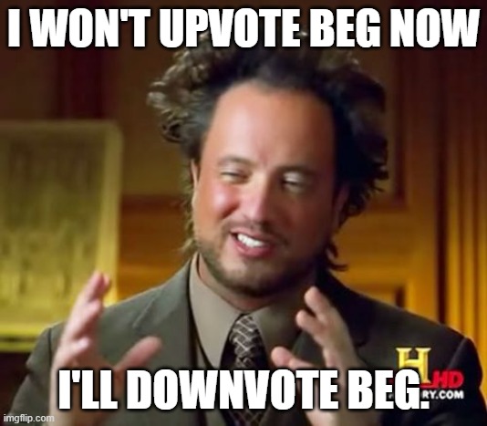 Get this to 100 downvotes | I WON'T UPVOTE BEG NOW; I'LL DOWNVOTE BEG. | image tagged in memes,ancient aliens | made w/ Imgflip meme maker