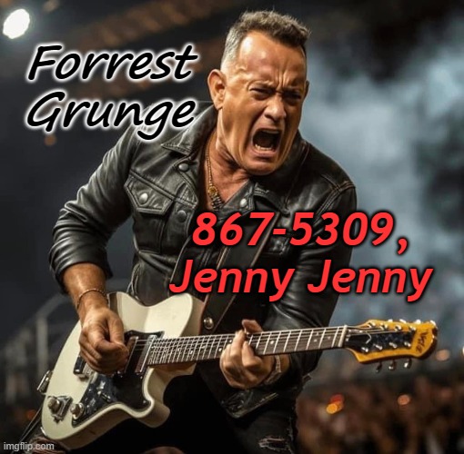 Forrest Grunge - Jenny, Jenny | Forrest Grunge; 867-5309, Jenny Jenny | image tagged in classic rock,satire,artificial intelligence,forrest gump | made w/ Imgflip meme maker