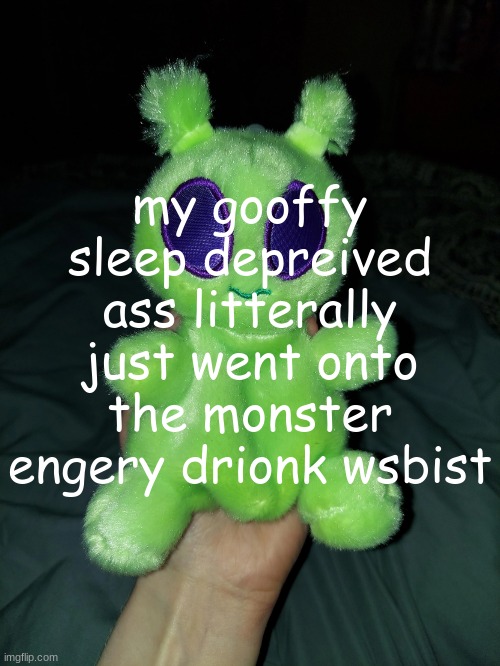 hleo[ me | my gooffy sleep depreived ass litterally just went onto the monster engery drionk wsbist | image tagged in ross the alien plushie | made w/ Imgflip meme maker