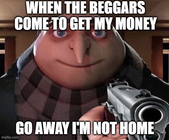 Gru Gun | WHEN THE BEGGARS COME TO GET MY MONEY; GO AWAY I'M NOT HOME | image tagged in gru gun | made w/ Imgflip meme maker