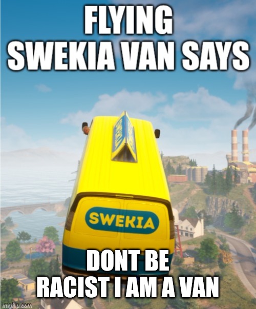 Flying swekia van says | DONT BE RACIST I AM A VAN | image tagged in flying swekia van says | made w/ Imgflip meme maker