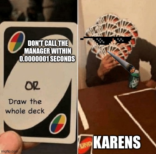 Who has met a karen? | DON'T CALL THE MANAGER WITHIN 0.0000001 SECONDS; KARENS | image tagged in uno draw the whole deck | made w/ Imgflip meme maker