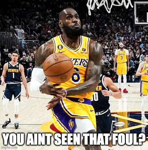 Showboating gone wrong | YOU AINT SEEN THAT FOUL? | image tagged in queenjames | made w/ Imgflip meme maker