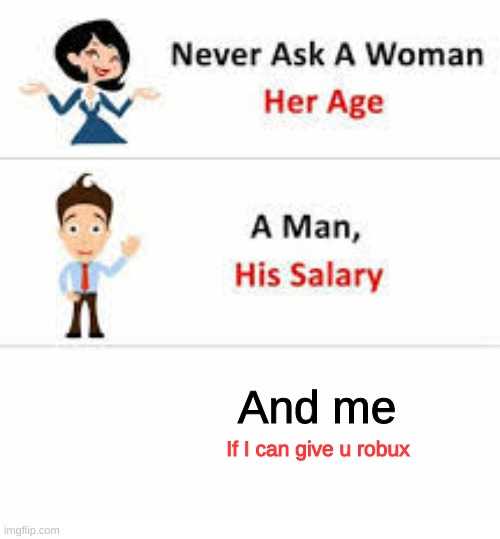 Never | And me; If I can give u robux | image tagged in never ask a woman her age | made w/ Imgflip meme maker
