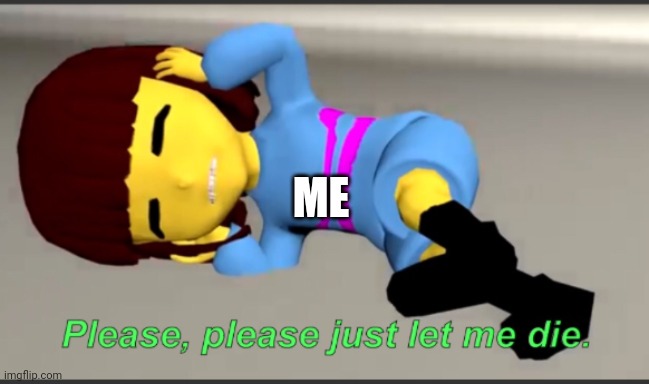 I read the joke rules | ME | image tagged in frisk let me die,shitpost,wtf,i have the depressions,this post was made by an asexual i ran out of tags lol,undertale | made w/ Imgflip meme maker
