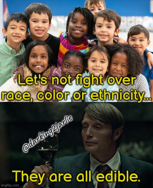 Get over racism and pass the salt. | Let's not fight over race, color or ethnicity... @darking2jarlie; They are all edible. | image tagged in cannibalism,humanity,children,racism,diversity,food | made w/ Imgflip meme maker
