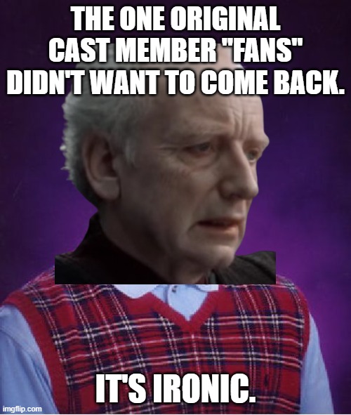 THE ONE ORIGINAL CAST MEMBER "FANS" DIDN'T WANT TO COME BACK. IT'S IRONIC. | image tagged in sequel trilogy,palpatine,somehow palpatine returned,ironic,original trilogy,star wars | made w/ Imgflip meme maker