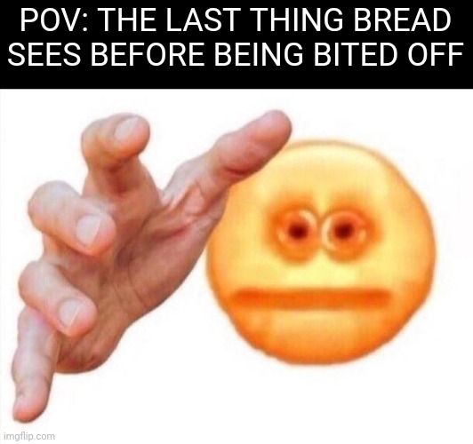 cursed emoji hand grabbing | POV: THE LAST THING BREAD SEES BEFORE BEING BITED OFF | image tagged in cursed emoji hand grabbing,bread,food,food memes | made w/ Imgflip meme maker