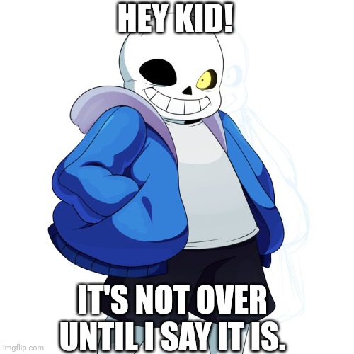 Sans Undertale | HEY KID! IT'S NOT OVER UNTIL I SAY IT IS. | image tagged in sans undertale | made w/ Imgflip meme maker