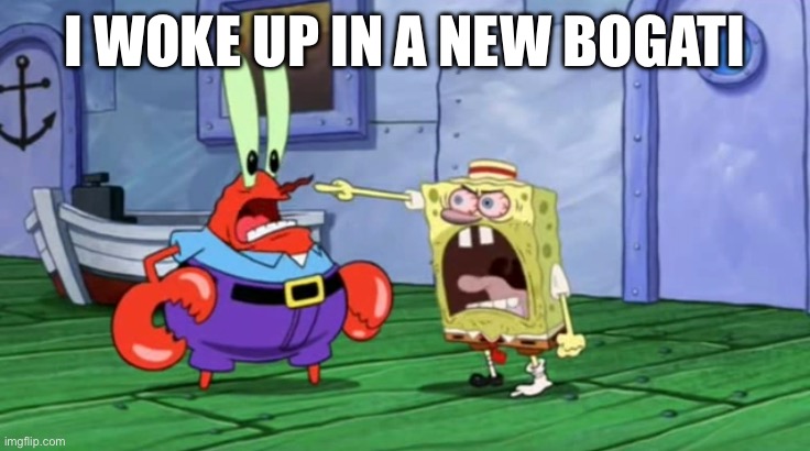Spongebob yells at Mr. Krabs | I WOKE UP IN A NEW BOGATI | image tagged in spongebob yells at mr krabs | made w/ Imgflip meme maker