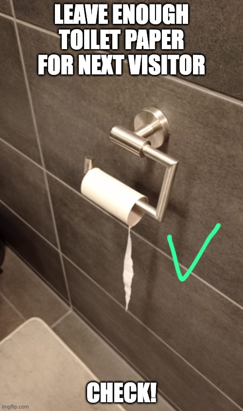 Be fair! | LEAVE ENOUGH TOILET PAPER FOR NEXT VISITOR; CHECK! | image tagged in toiletpaper check,toiletpaper,check,fair,unfair,poop | made w/ Imgflip meme maker