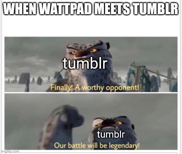 speaks for itself really | WHEN WATTPAD MEETS TUMBLR; tumblr; tumblr | image tagged in finally a worthy opponent | made w/ Imgflip meme maker