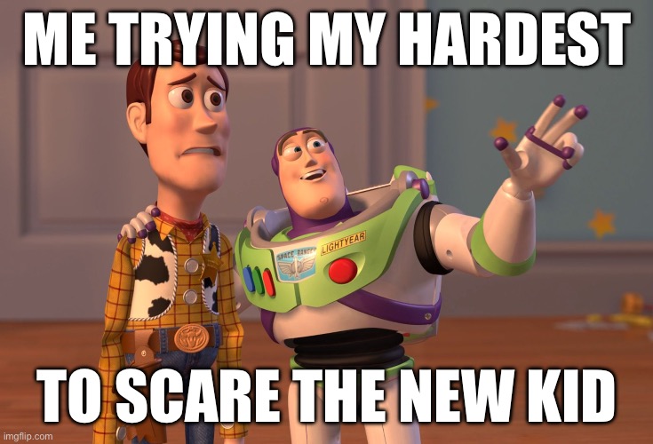 New kid | ME TRYING MY HARDEST; TO SCARE THE NEW KID | image tagged in memes,x x everywhere | made w/ Imgflip meme maker