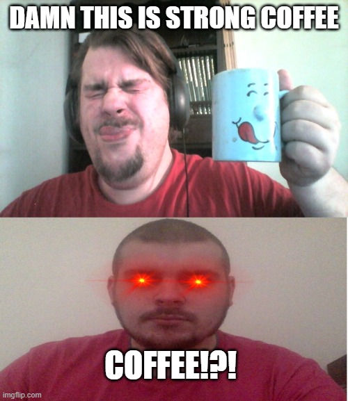 coffee!! | DAMN THIS IS STRONG COFFEE; COFFEE!?! | image tagged in coffee addict,funny | made w/ Imgflip meme maker