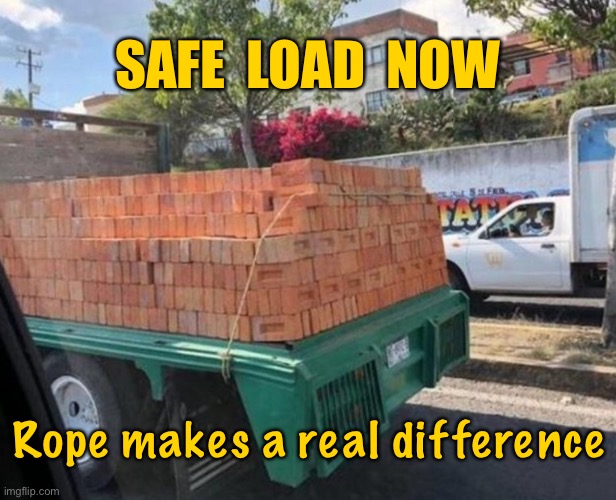 Load of bricks | SAFE  LOAD  NOW; Rope makes a real difference | image tagged in made safe with rope,load of brick,how safe,not safe | made w/ Imgflip meme maker