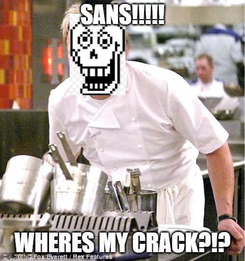WHERES MY CRACK | SANS!!!!! WHERES MY CRACK?!? | image tagged in memes,chef gordon ramsay | made w/ Imgflip meme maker