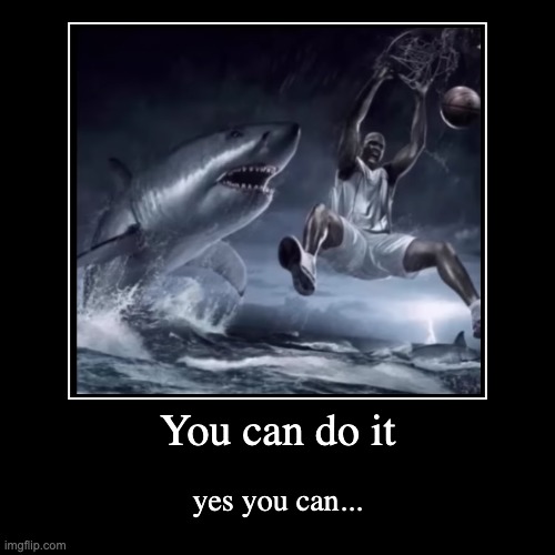 goofy | You can do it | yes you can... | image tagged in funny,demotivationals,shark | made w/ Imgflip demotivational maker