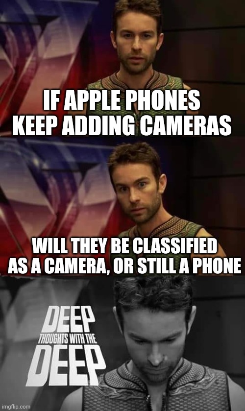 Deep Thoughts with the Deep | IF APPLE PHONES KEEP ADDING CAMERAS; WILL THEY BE CLASSIFIED AS A CAMERA, OR STILL A PHONE | image tagged in deep thoughts with the deep | made w/ Imgflip meme maker