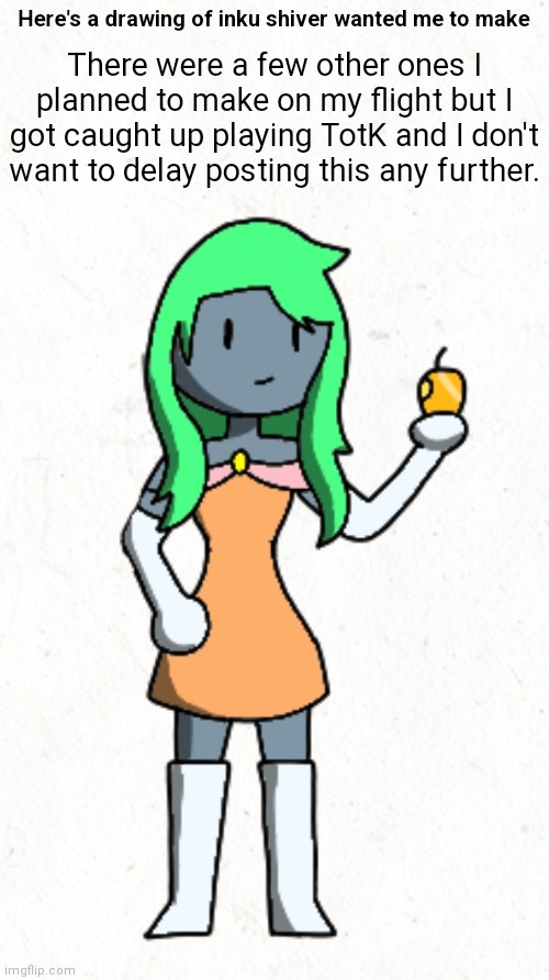 (I wanted to post them all at the same time) | Here's a drawing of inku shiver wanted me to make; There were a few other ones I planned to make on my flight but I got caught up playing TotK and I don't want to delay posting this any further. | made w/ Imgflip meme maker