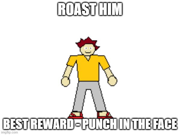 Roast him | ROAST HIM; BEST REWARD - PUNCH IN THE FACE | image tagged in drawing | made w/ Imgflip meme maker