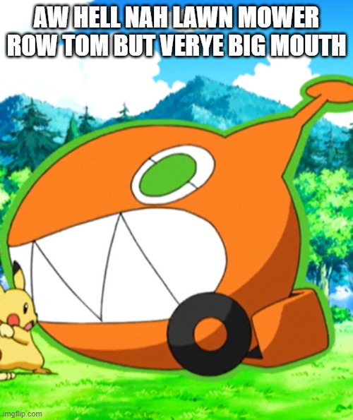 AW HELL NAH LAWN MOWER ROW TOM BUT VERYE BIG MOUTH | image tagged in spunch bop,rotom,pokemon | made w/ Imgflip meme maker