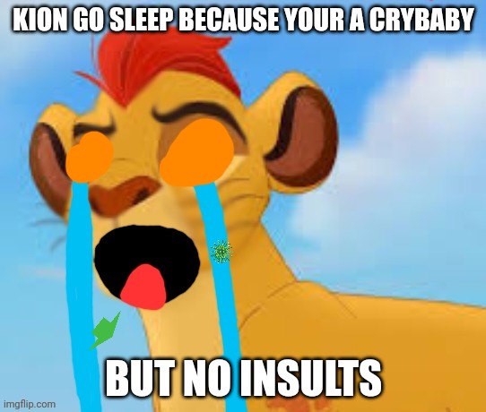 extreme crying kion crybaby | KION GO SLEEP BECAUSE YOUR A CRYBABY; BUT NO INSULTS | image tagged in extreme crying kion crybaby | made w/ Imgflip meme maker