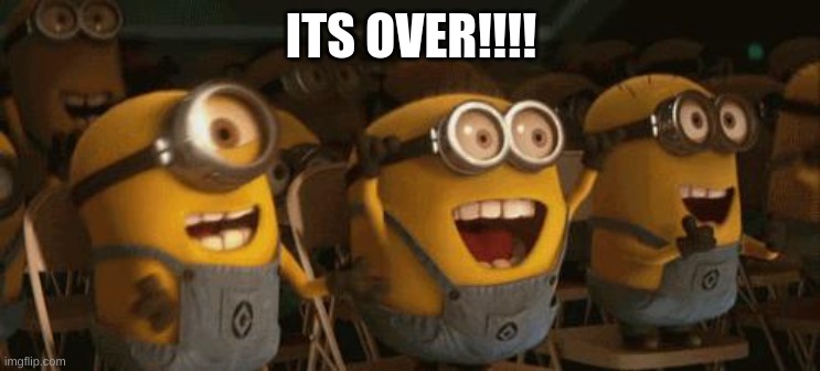 finally! (Triceratops note: what's over?) | ITS OVER!!!! | image tagged in cheering minions | made w/ Imgflip meme maker