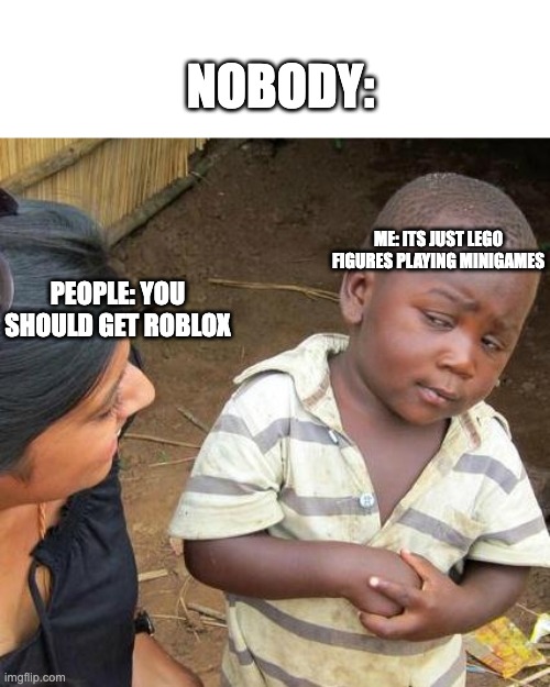 rObLOx iS AmaZiNG!11!!!!! | NOBODY:; ME: ITS JUST LEGO FIGURES PLAYING MINIGAMES; PEOPLE: YOU SHOULD GET ROBLOX | image tagged in memes,third world skeptical kid | made w/ Imgflip meme maker