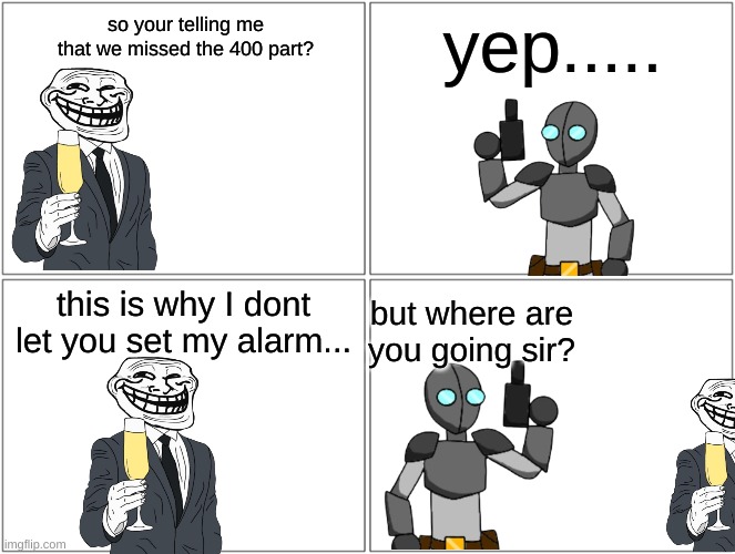 Mr Trollface slept too late | yep..... so your telling me that we missed the 400 part? this is why I dont let you set my alarm... but where are you going sir? | image tagged in memes,blank comic panel 2x2 | made w/ Imgflip meme maker