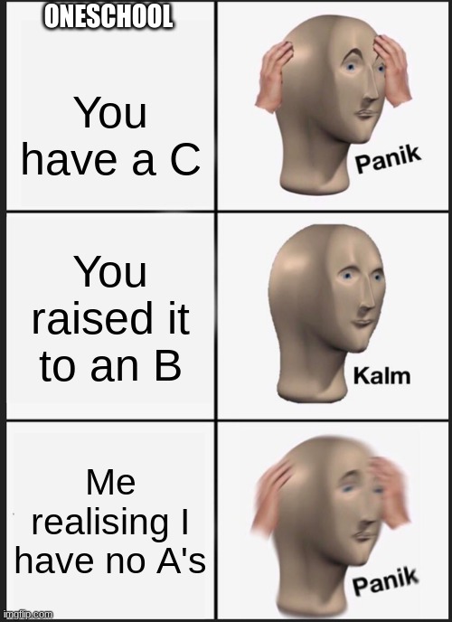 Panik Kalm Panik | ONESCHOOL; You have a C; You raised it to an B; Me realising I have no A's | image tagged in memes,panik kalm panik | made w/ Imgflip meme maker