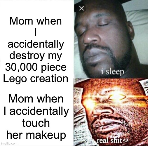 Mom when I touch her makeup: YOU LITTLE BRAT! Mom when I destroy my 30,000 Lego piece creation: It’s your fault now clean it up | Mom when I accidentally destroy my 30,000 piece Lego creation; Mom when I accidentally touch her makeup | image tagged in memes,meme,funny memes,sleeping shaq,funny meme,moms | made w/ Imgflip meme maker