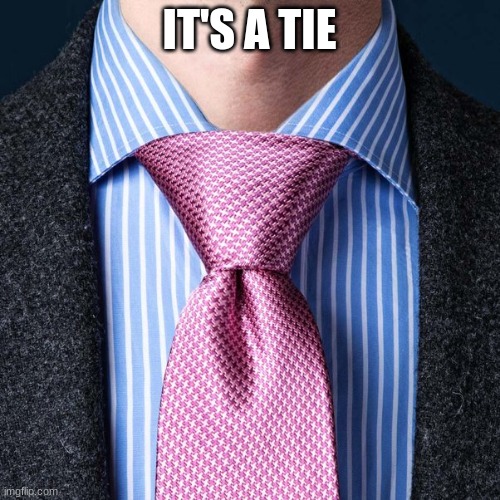 it's a tie | IT'S A TIE | image tagged in it's a tie | made w/ Imgflip meme maker