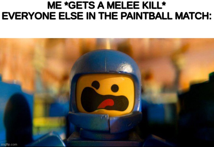 Lego Benny Spaceship Freak Out | ME *GETS A MELEE KILL*
EVERYONE ELSE IN THE PAINTBALL MATCH: | image tagged in lego benny spaceship freak out | made w/ Imgflip meme maker