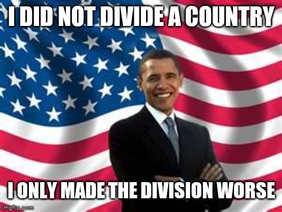 Obama Meme | I DID NOT DIVIDE A COUNTRY I ONLY MADE THE DIVISION WORSE | image tagged in memes,obama | made w/ Imgflip meme maker