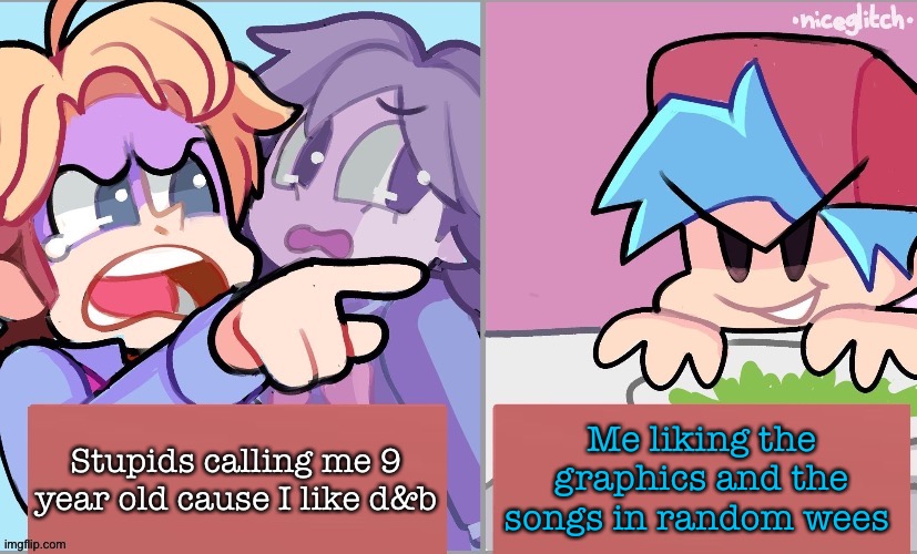 Senpai Yelling at Boyfriend | Me liking the graphics and the songs in random wees; Stupids calling me 9 year old cause I like d&b | image tagged in senpai yelling at boyfriend | made w/ Imgflip meme maker