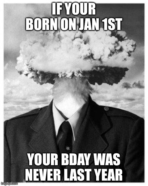 Mind Nagasaki’ed | IF YOUR BORN ON JAN 1ST; YOUR BDAY WAS NEVER LAST YEAR | image tagged in mind blown,memes | made w/ Imgflip meme maker