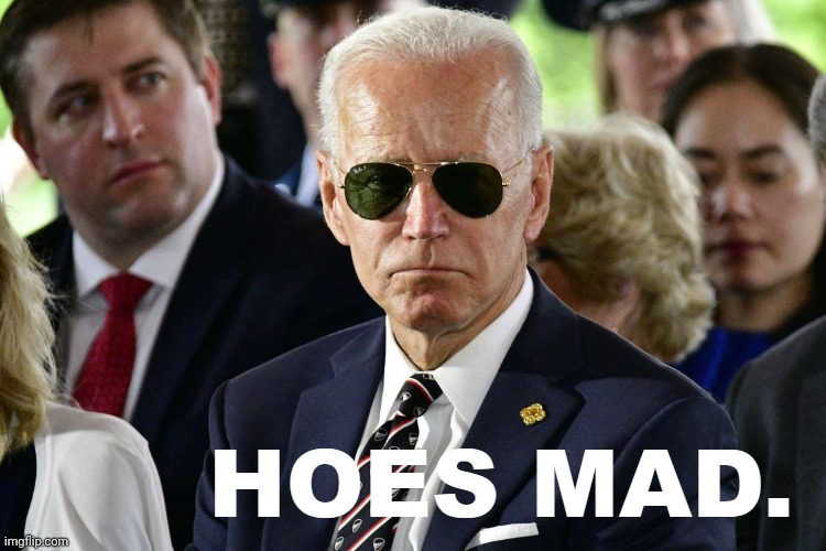 Joe Biden hoes mad | image tagged in joe biden hoes mad | made w/ Imgflip meme maker