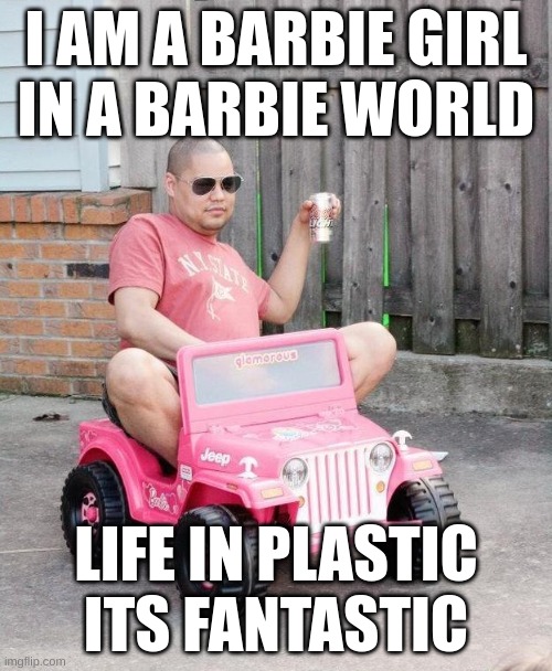 Osama Bin Laden noises intensify | I AM A BARBIE GIRL
IN A BARBIE WORLD; LIFE IN PLASTIC
ITS FANTASTIC | image tagged in barbie jeep beer | made w/ Imgflip meme maker