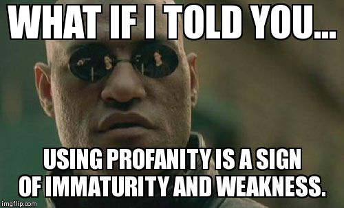 Matrix Morpheus Meme | WHAT IF I TOLD YOU... USING PROFANITY IS A SIGN OF IMMATURITY AND WEAKNESS. | image tagged in memes,matrix morpheus,AdviceAnimals | made w/ Imgflip meme maker